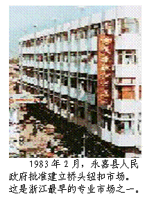 文本框:  
1983年2月，永嘉县人民
政府批准建立桥头纽扣市场。
这是浙江最早的专业市场之一。
